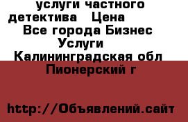  услуги частного детектива › Цена ­ 10 000 - Все города Бизнес » Услуги   . Калининградская обл.,Пионерский г.